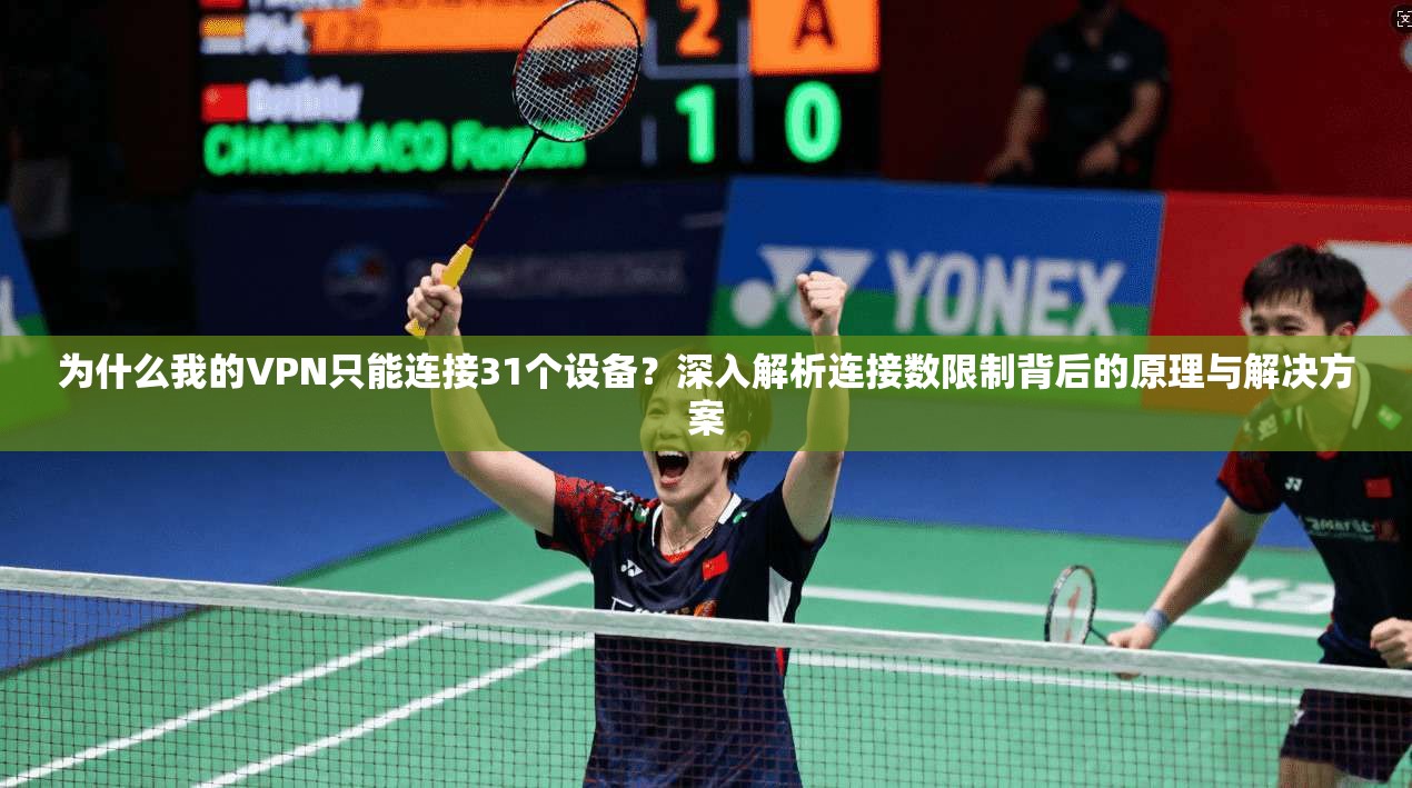 为什么我的VPN只能连接31个设备？深入解析连接数限制背后的原理与解决方案