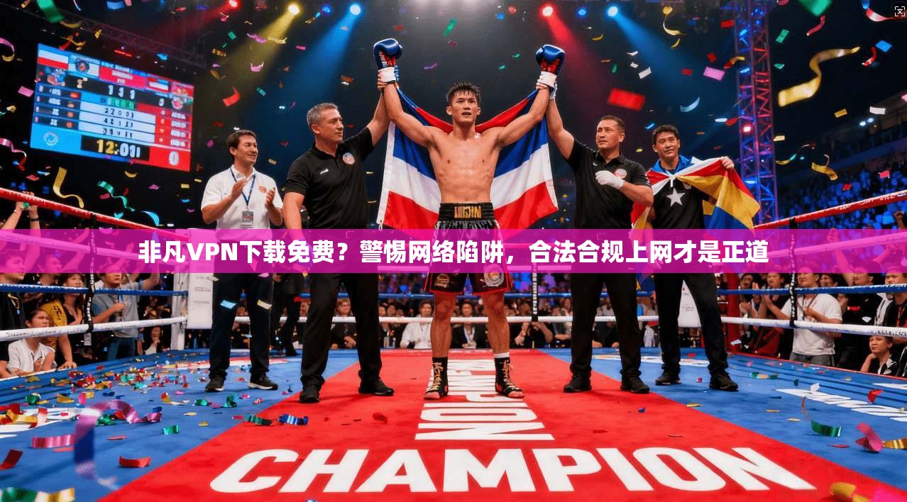 非凡VPN下载免费？警惕网络陷阱，合法合规上网才是正道