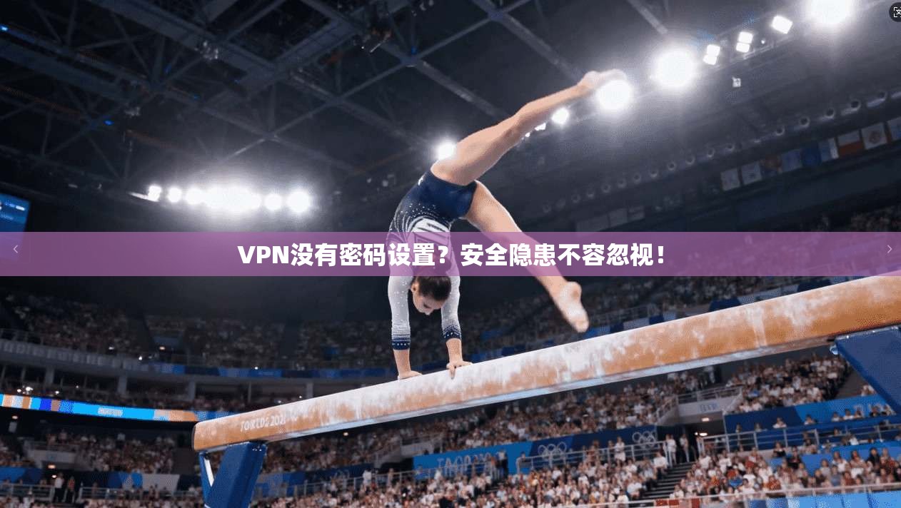 VPN没有密码设置？安全隐患不容忽视！