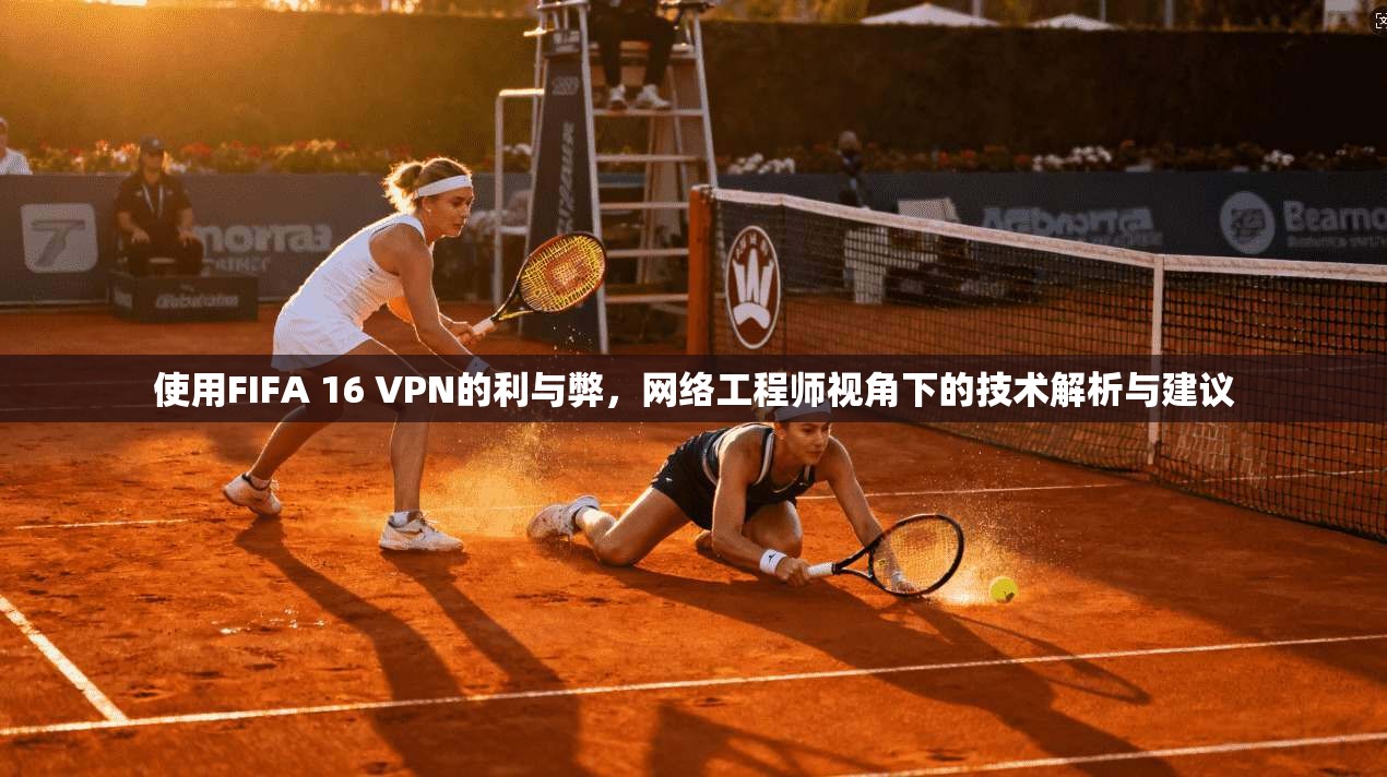 使用FIFA 16 VPN的利与弊，网络工程师视角下的技术解析与建议