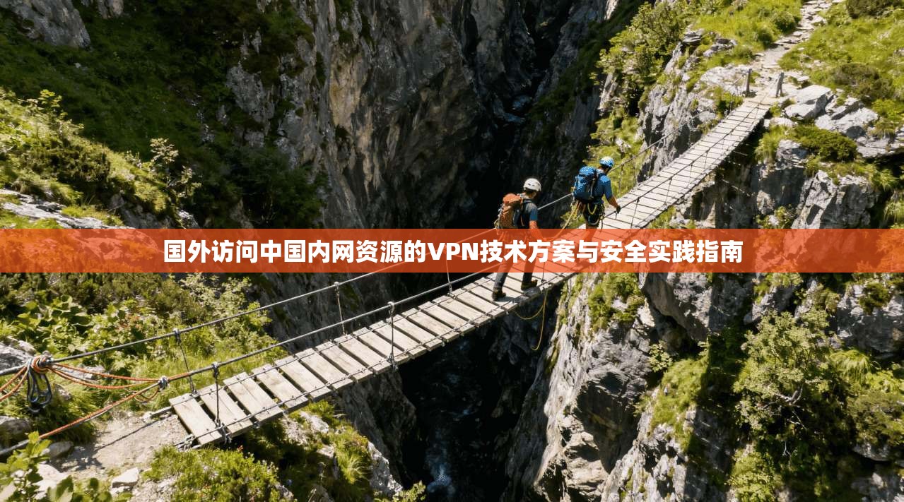 国外访问中国内网资源的VPN技术方案与安全实践指南