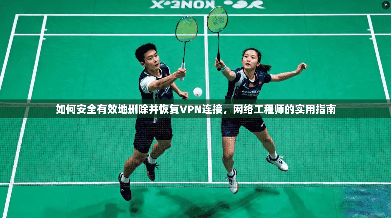 如何安全有效地删除并恢复VPN连接，网络工程师的实用指南