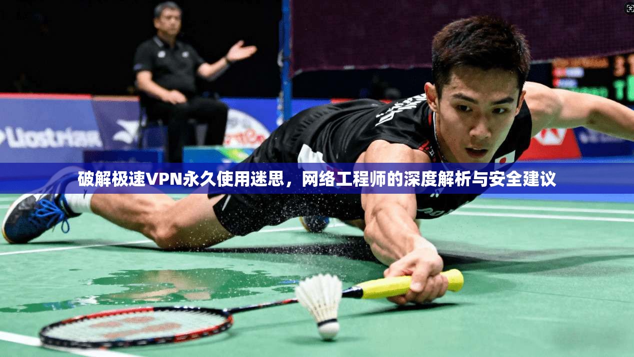 破解极速VPN永久使用迷思，网络工程师的深度解析与安全建议