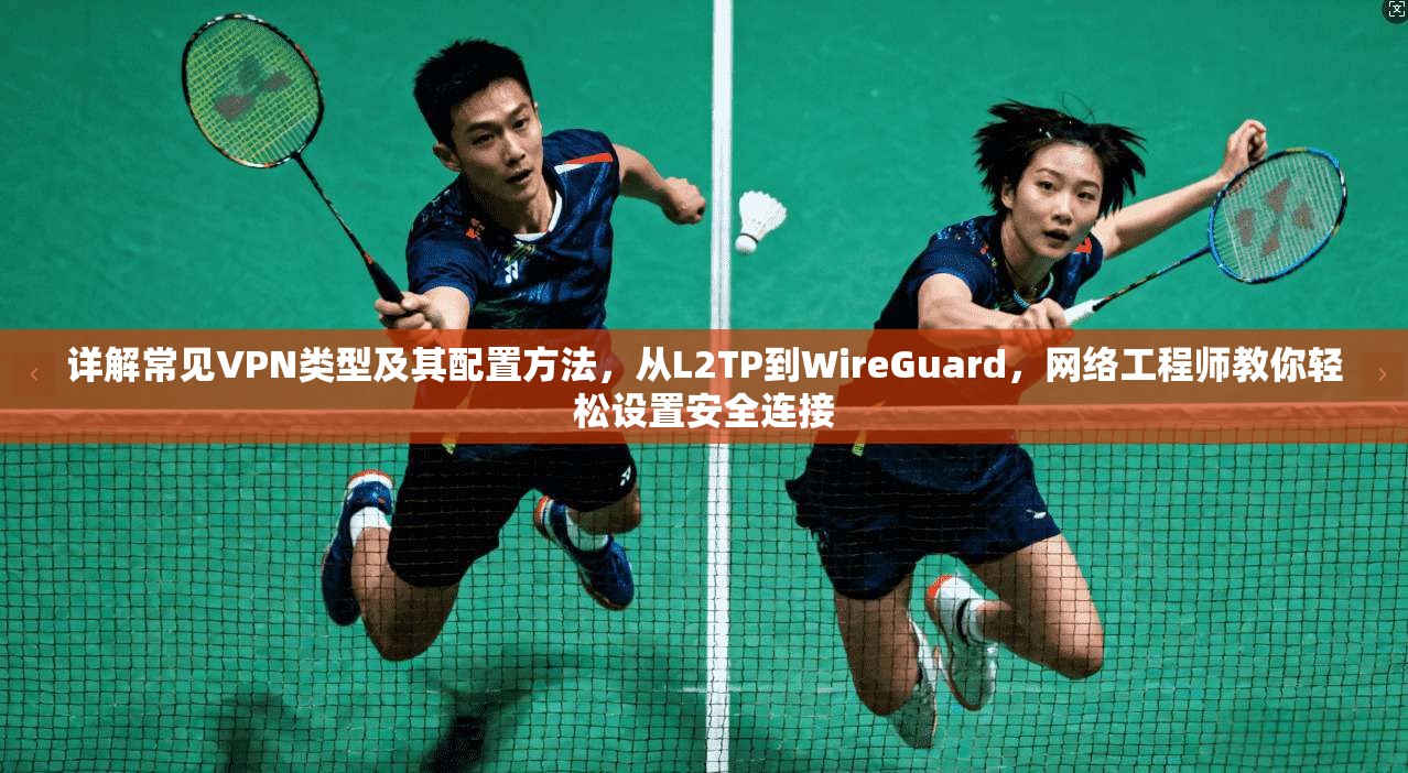 详解常见VPN类型及其配置方法，从L2TP到WireGuard，网络工程师教你轻松设置安全连接
