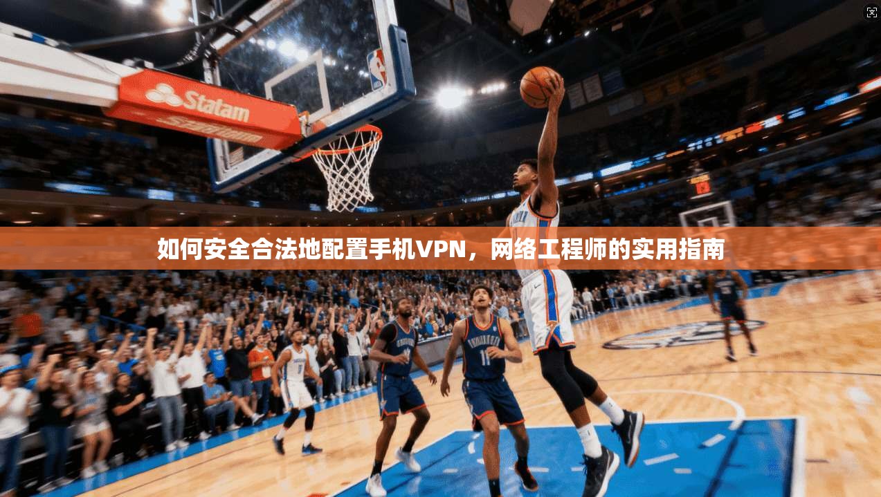 如何安全合法地配置手机VPN，网络工程师的实用指南