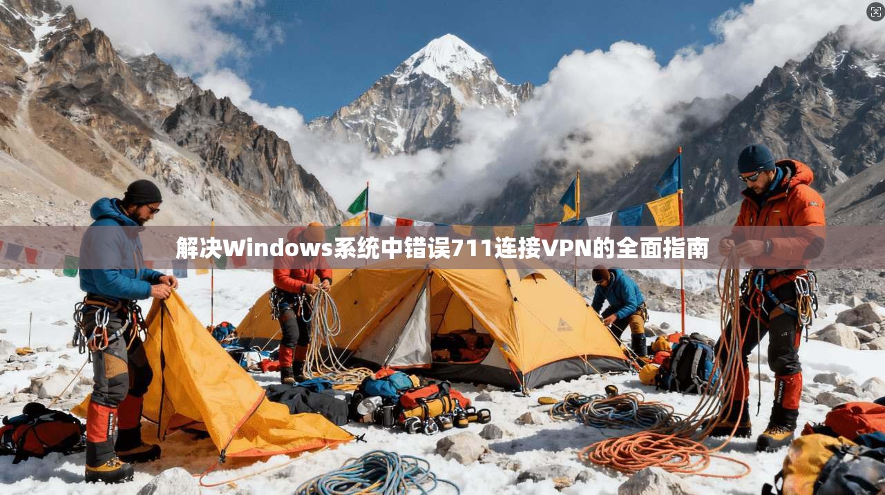 解决Windows系统中错误711连接VPN的全面指南