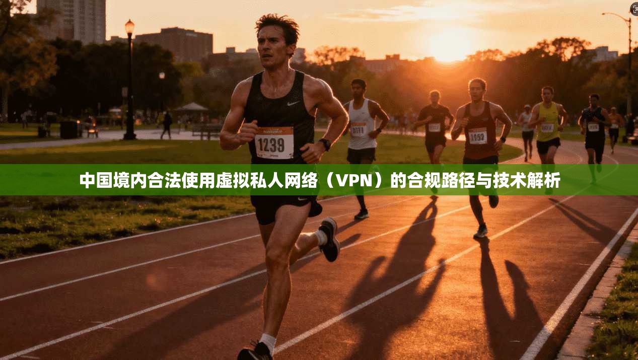 中国境内合法使用虚拟私人网络（VPN）的合规路径与技术解析