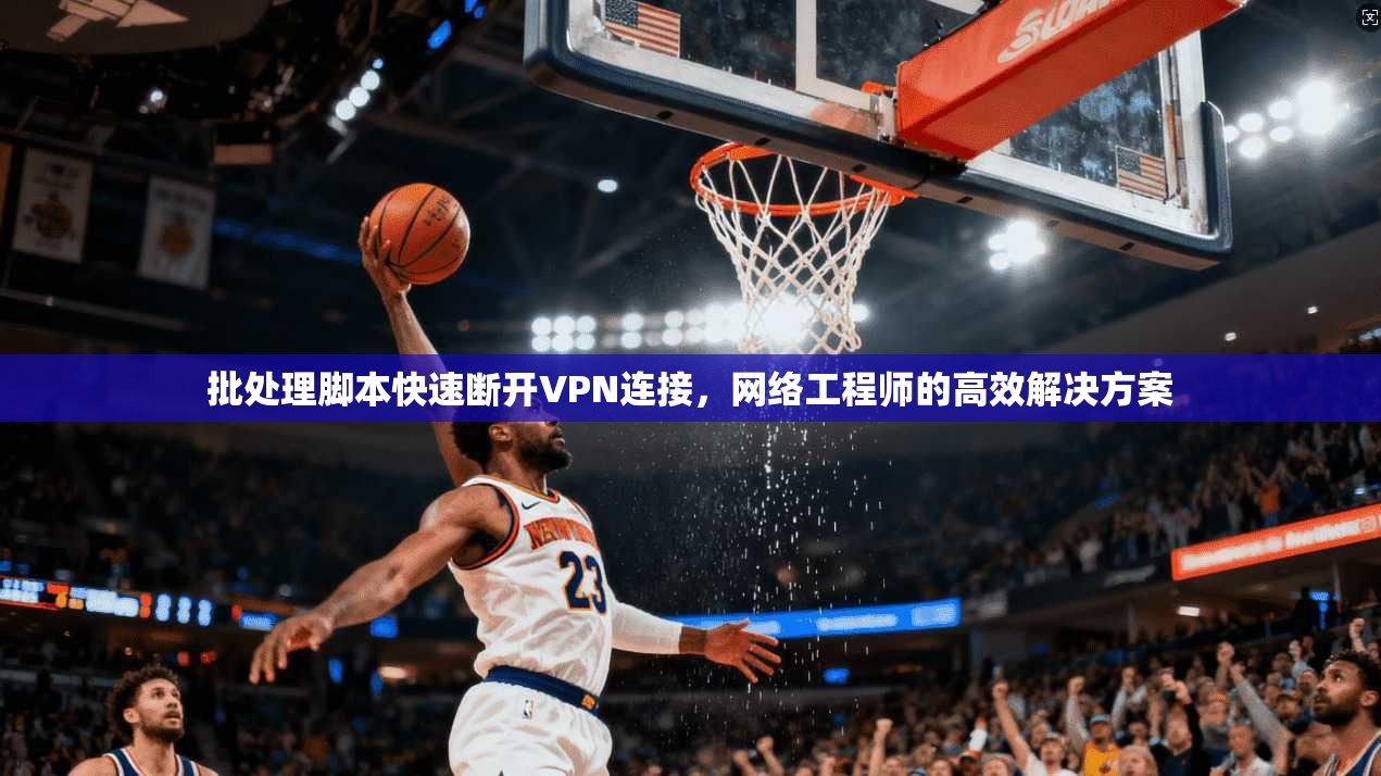 批处理脚本快速断开VPN连接，网络工程师的高效解决方案