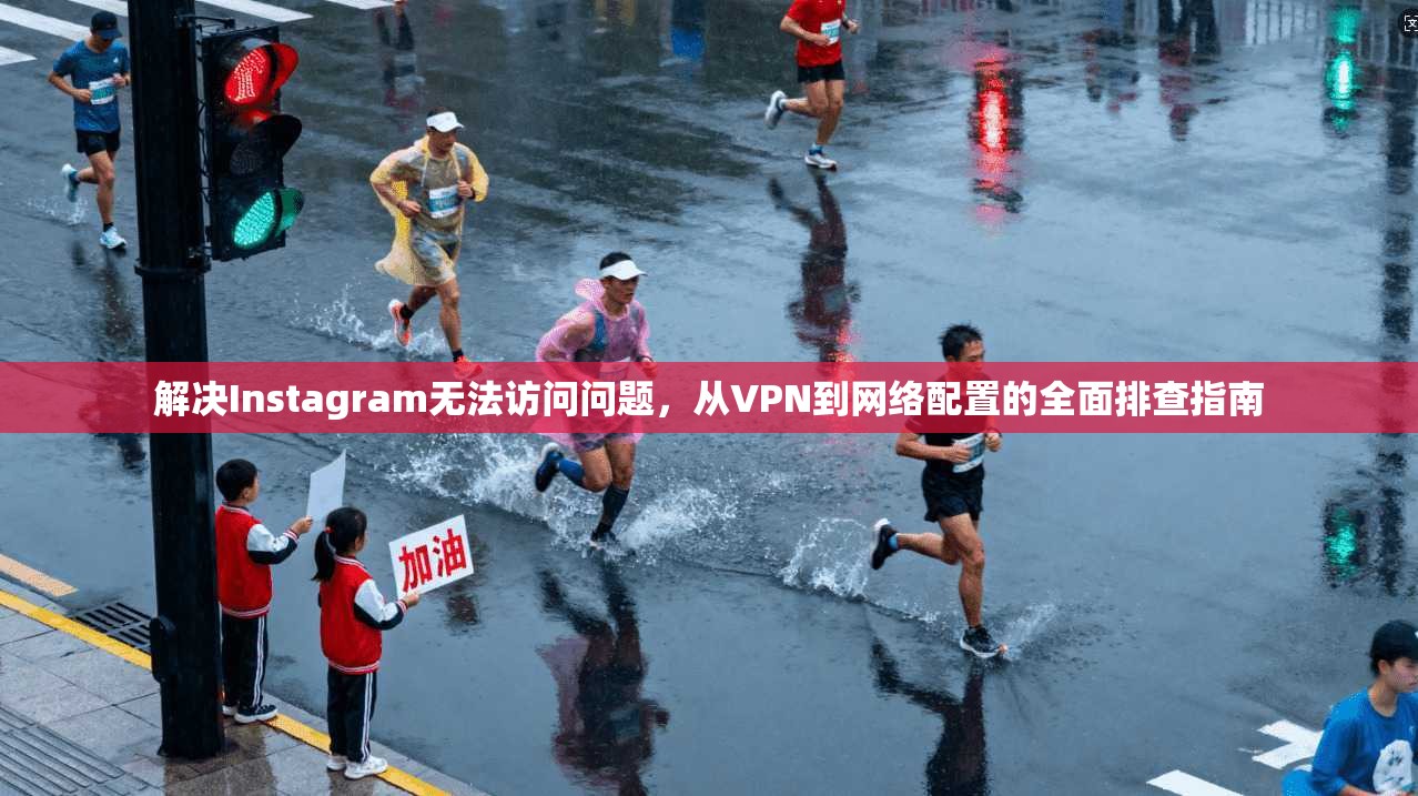 解决Instagram无法访问问题，从VPN到网络配置的全面排查指南