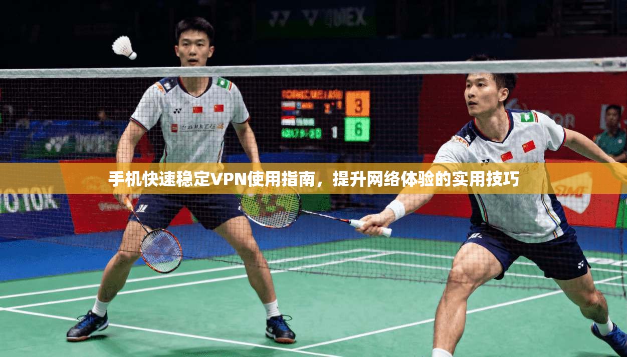 手机快速稳定VPN使用指南，提升网络体验的实用技巧