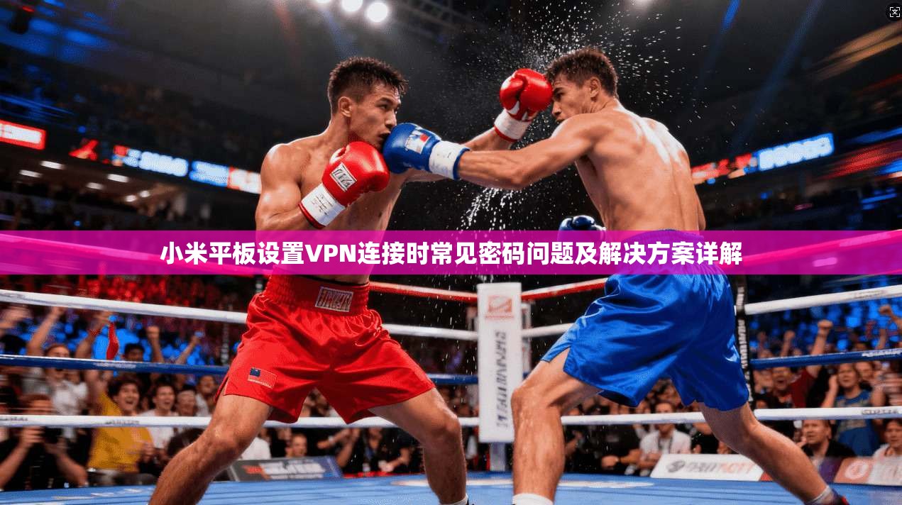 小米平板设置VPN连接时常见密码问题及解决方案详解