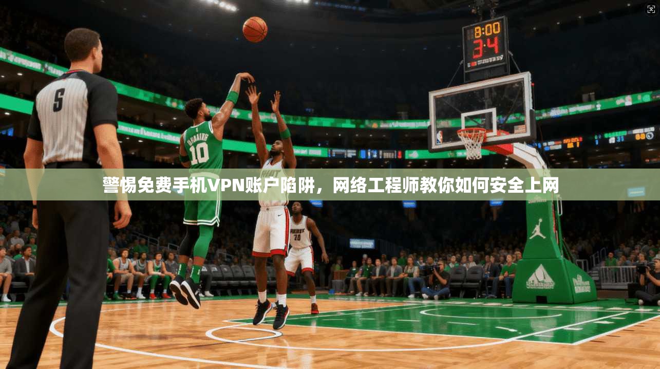 警惕免费手机VPN账户陷阱，网络工程师教你如何安全上网