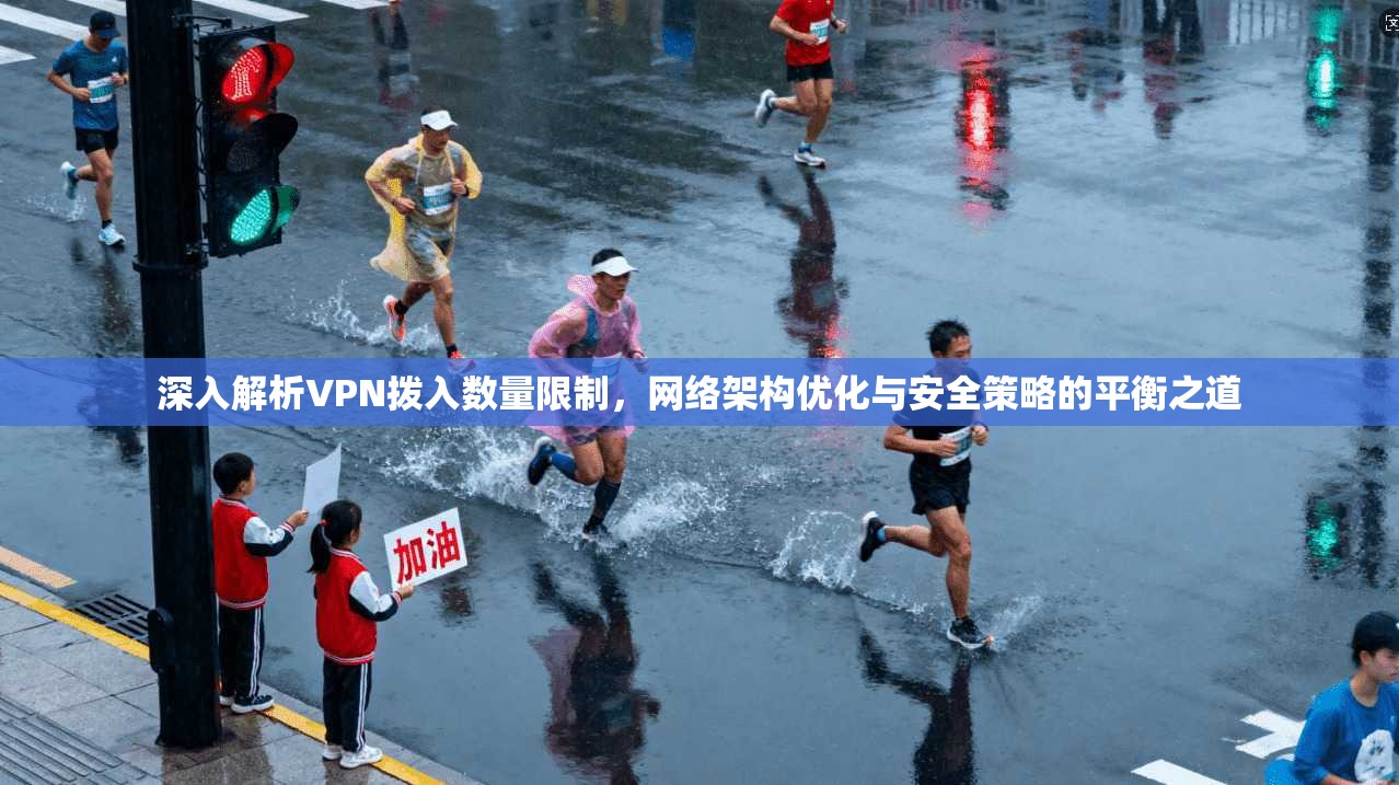 深入解析VPN拨入数量限制，网络架构优化与安全策略的平衡之道