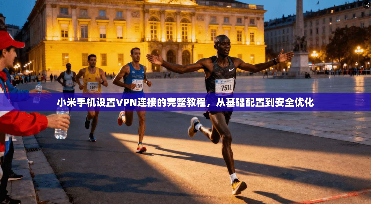 小米手机设置VPN连接的完整教程，从基础配置到安全优化