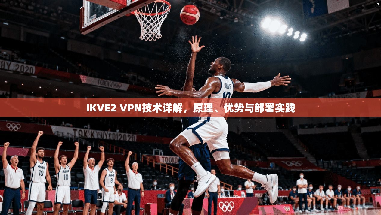 IKVE2 VPN技术详解，原理、优势与部署实践