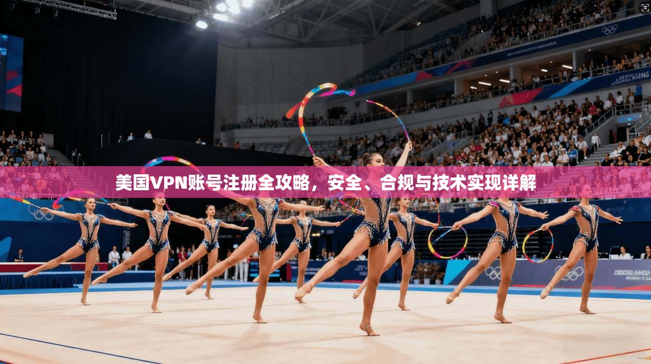 美国VPN账号注册全攻略，安全、合规与技术实现详解