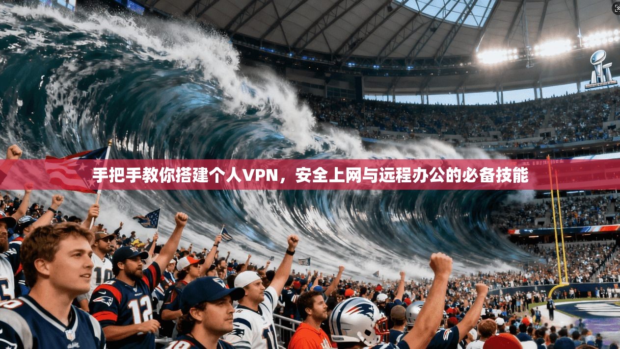 手把手教你搭建个人VPN，安全上网与远程办公的必备技能