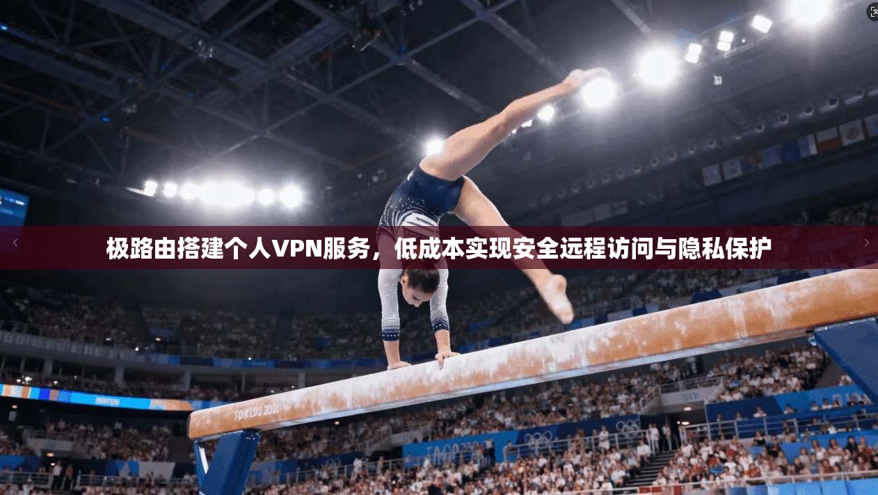 极路由搭建个人VPN服务，低成本实现安全远程访问与隐私保护