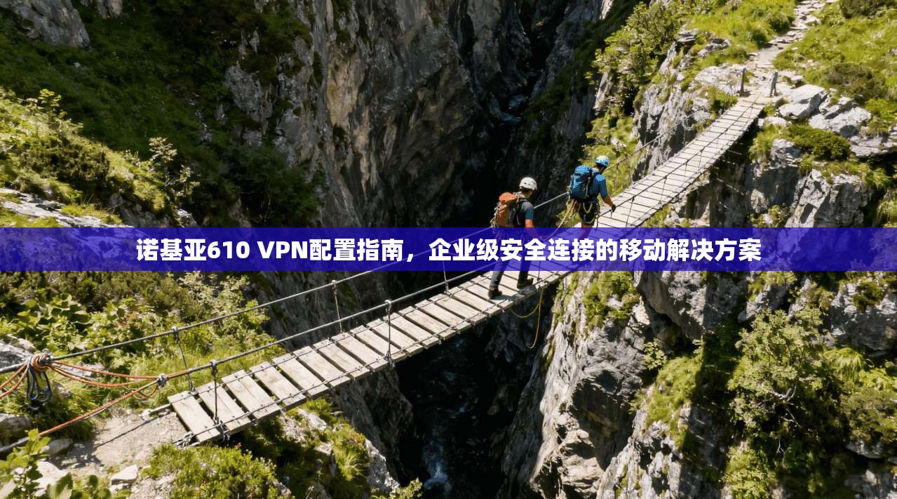 诺基亚610 VPN配置指南，企业级安全连接的移动解决方案