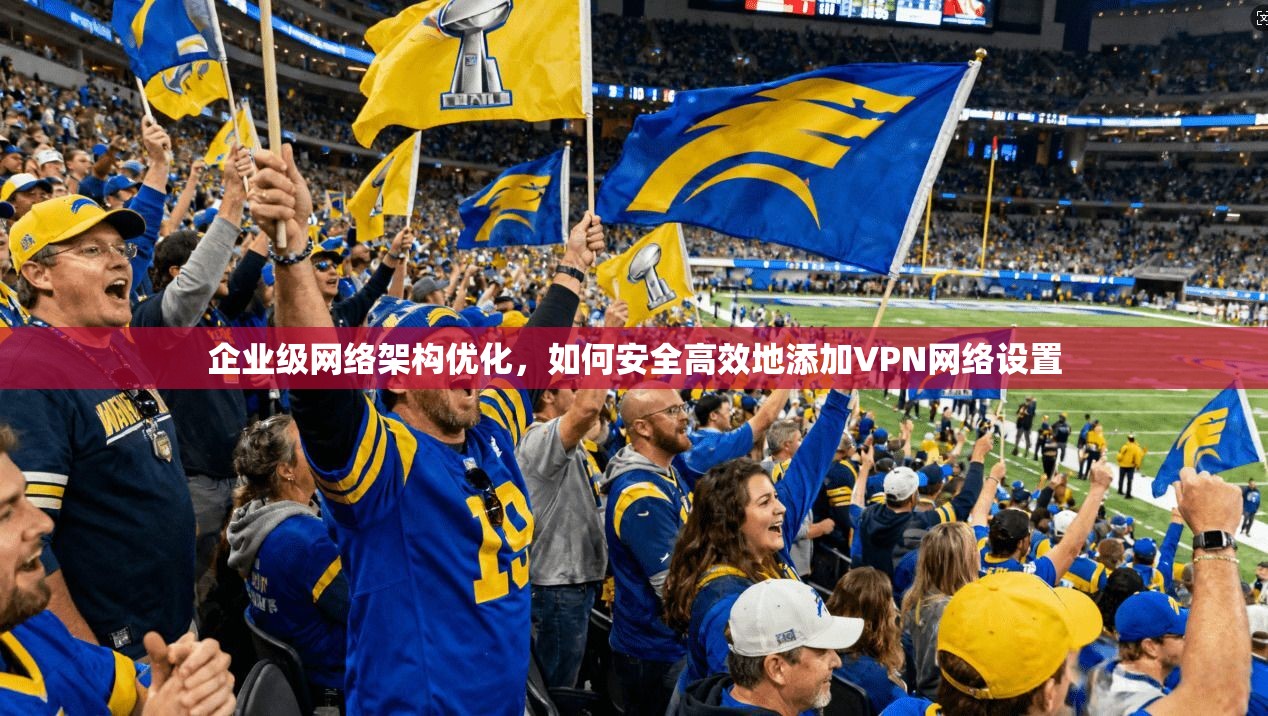 企业级网络架构优化，如何安全高效地添加VPN网络设置
