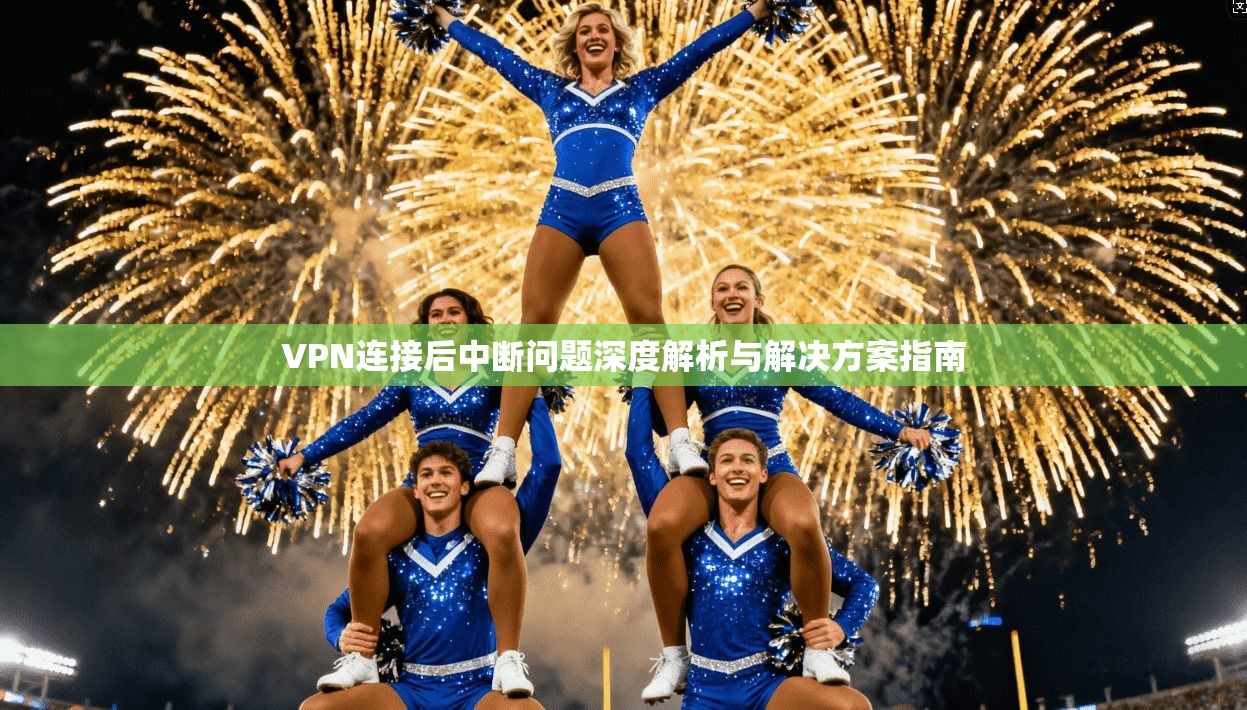 VPN连接后中断问题深度解析与解决方案指南