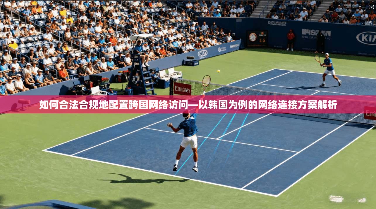 如何合法合规地配置跨国网络访问—以韩国为例的网络连接方案解析