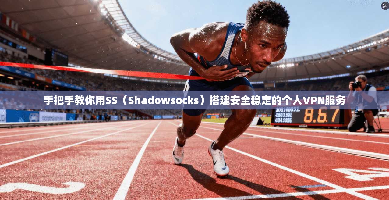 手把手教你用SS（Shadowsocks）搭建安全稳定的个人VPN服务