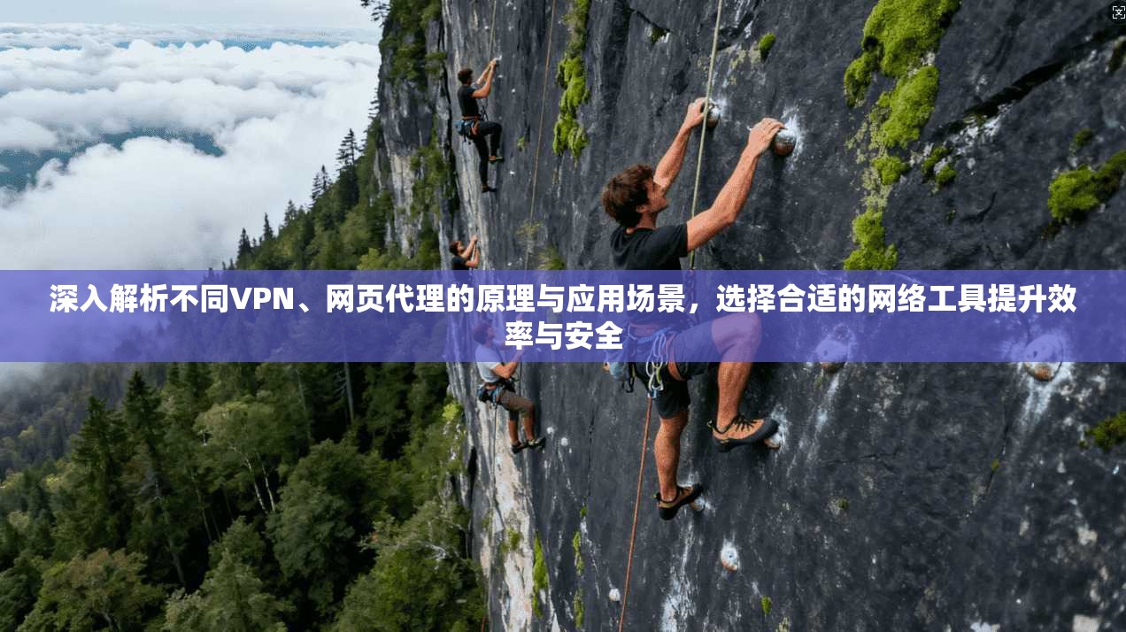 深入解析不同VPN、网页代理的原理与应用场景，选择合适的网络工具提升效率与安全