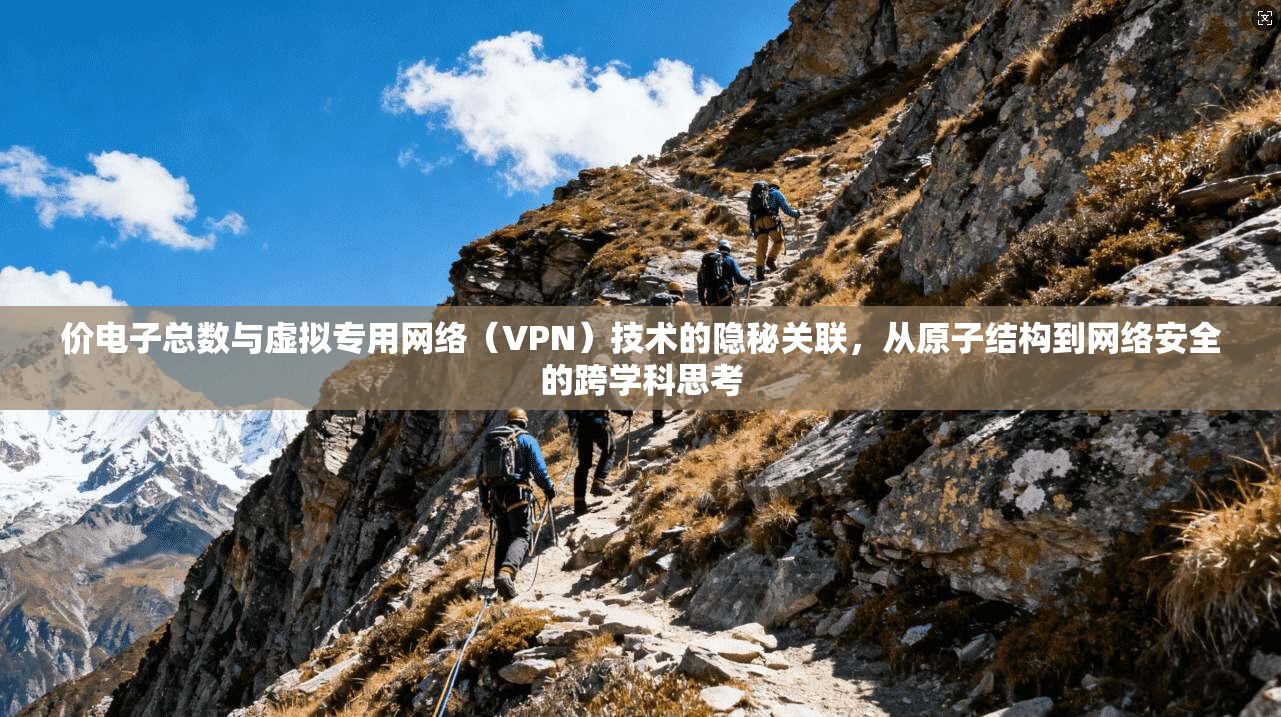 价电子总数与虚拟专用网络（VPN）技术的隐秘关联，从原子结构到网络安全的跨学科思考