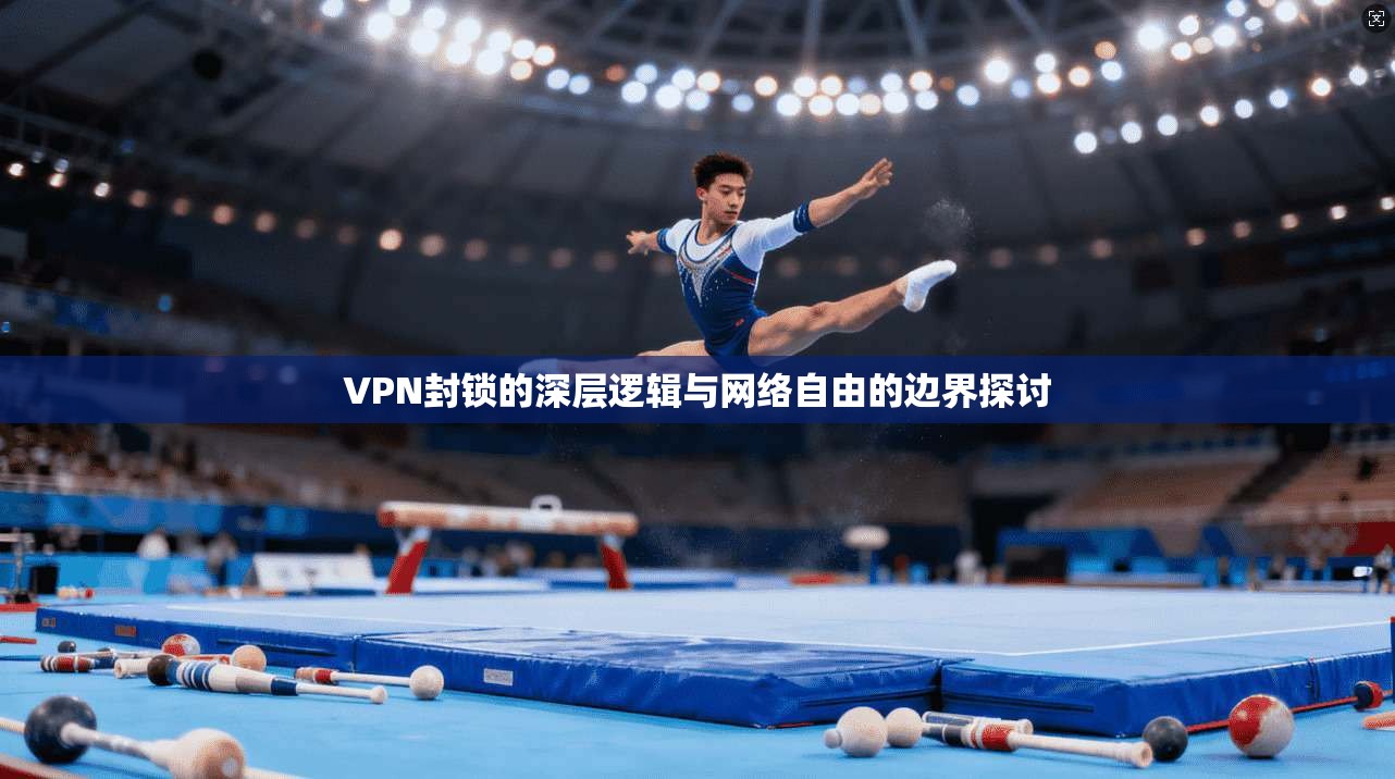 VPN封锁的深层逻辑与网络自由的边界探讨