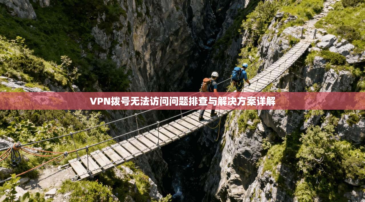 VPN拨号无法访问问题排查与解决方案详解