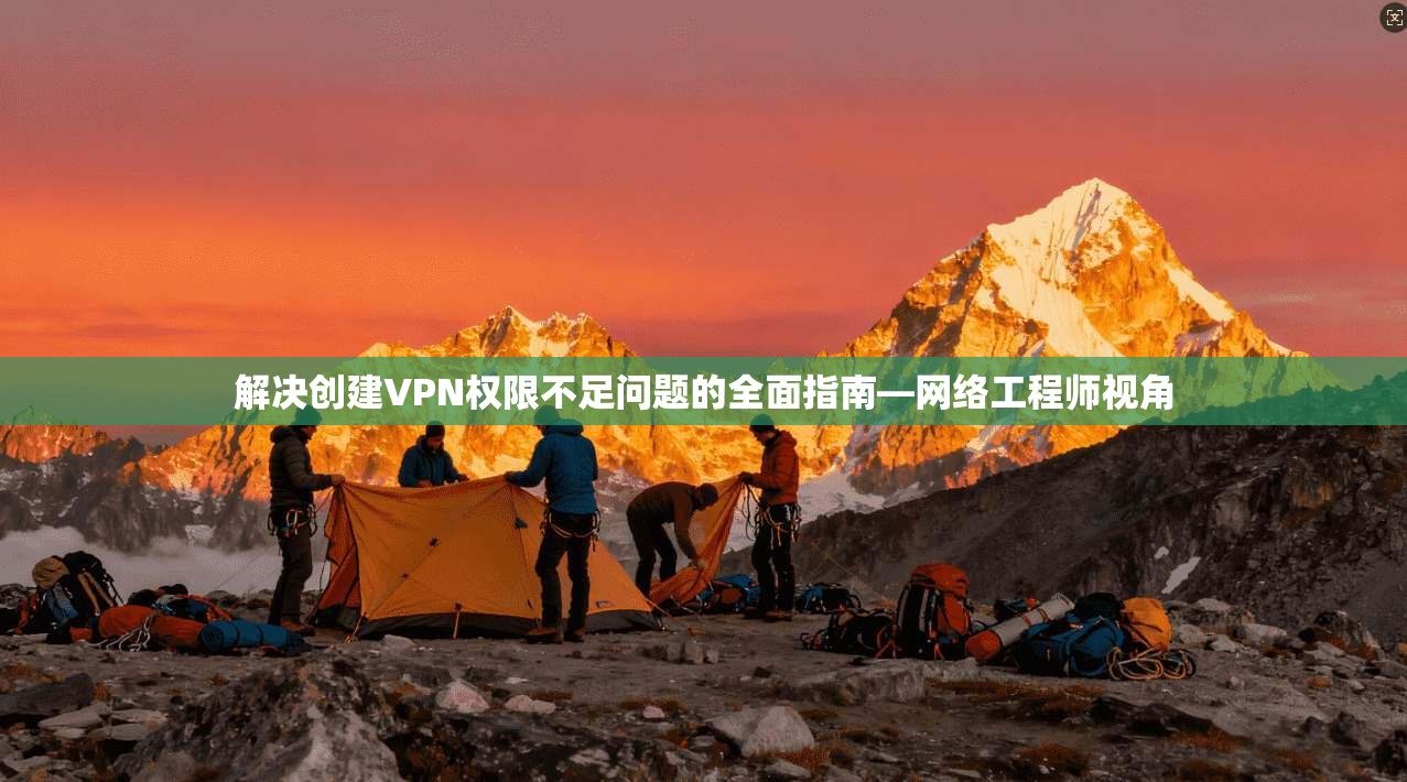 解决创建VPN权限不足问题的全面指南—网络工程师视角