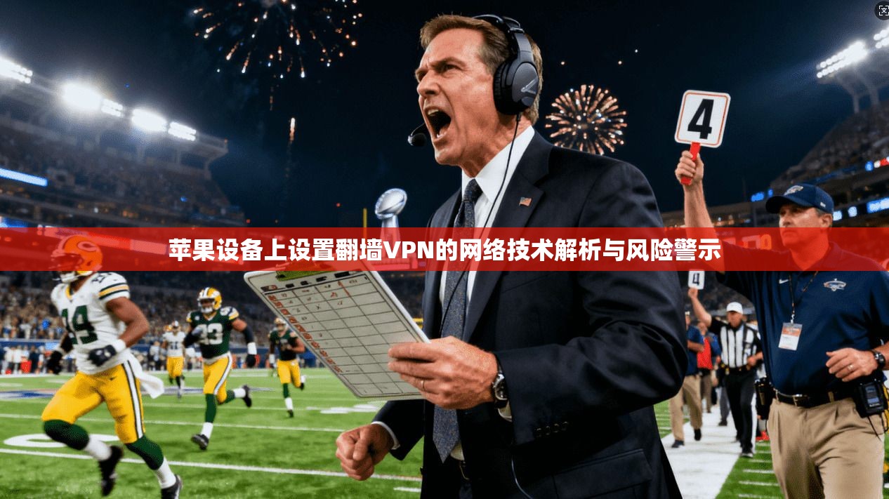 苹果设备上设置翻墙VPN的网络技术解析与风险警示