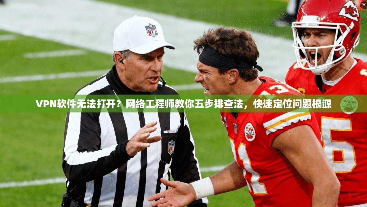 VPN软件无法打开？网络工程师教你五步排查法，快速定位问题根源