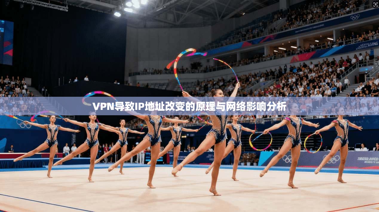 VPN导致IP地址改变的原理与网络影响分析