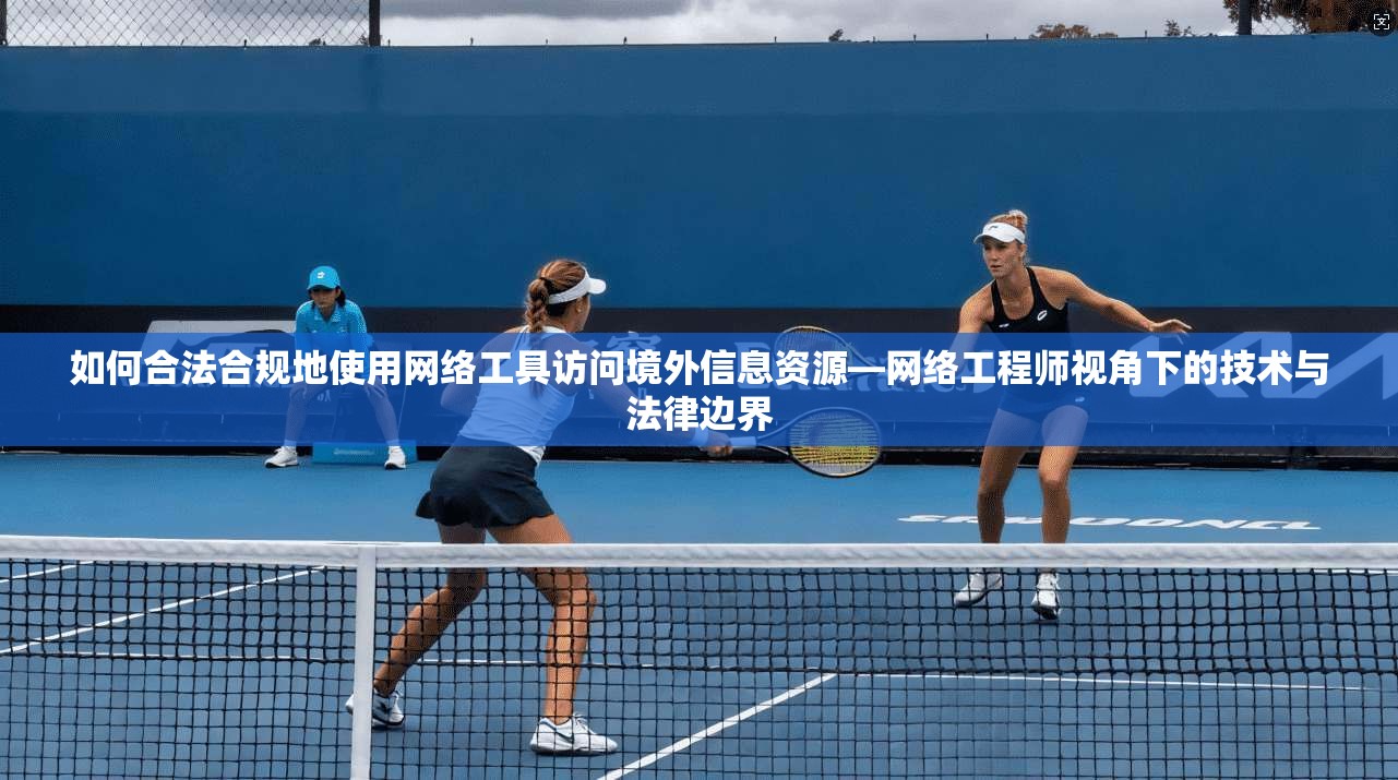 如何合法合规地使用网络工具访问境外信息资源—网络工程师视角下的技术与法律边界