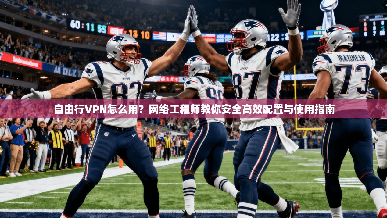 自由行VPN怎么用？网络工程师教你安全高效配置与使用指南