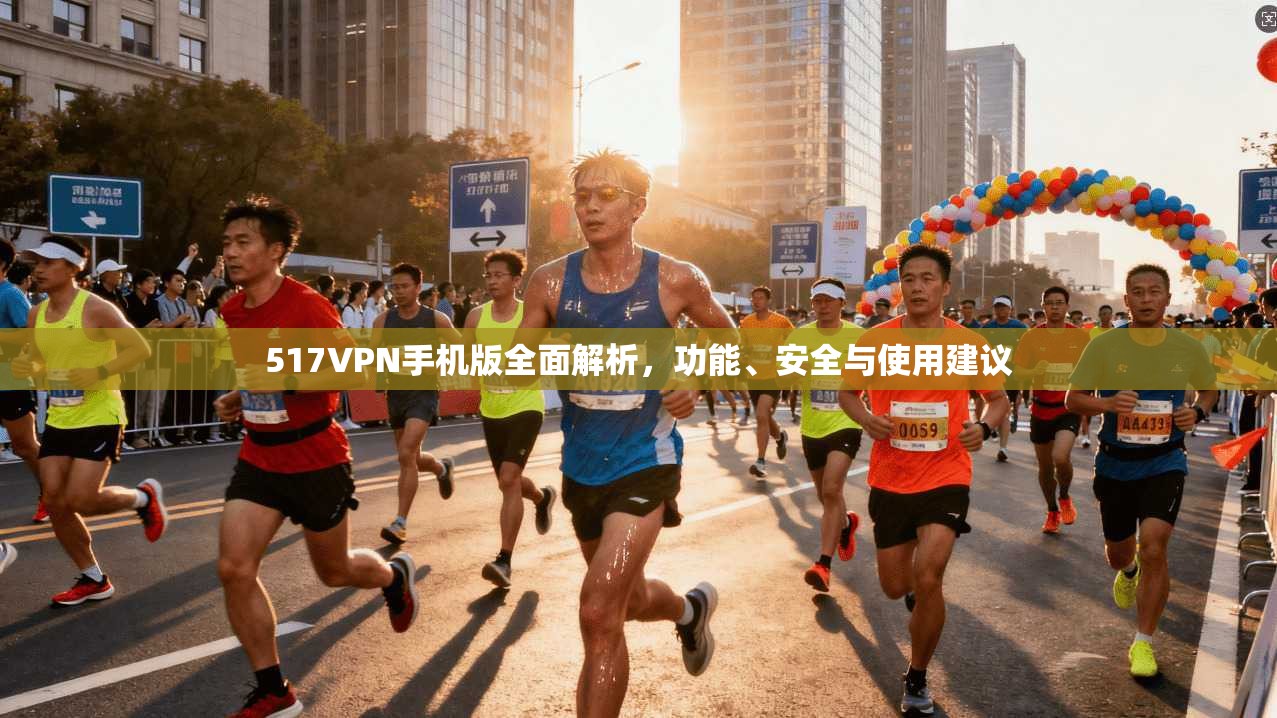 517VPN手机版全面解析，功能、安全与使用建议