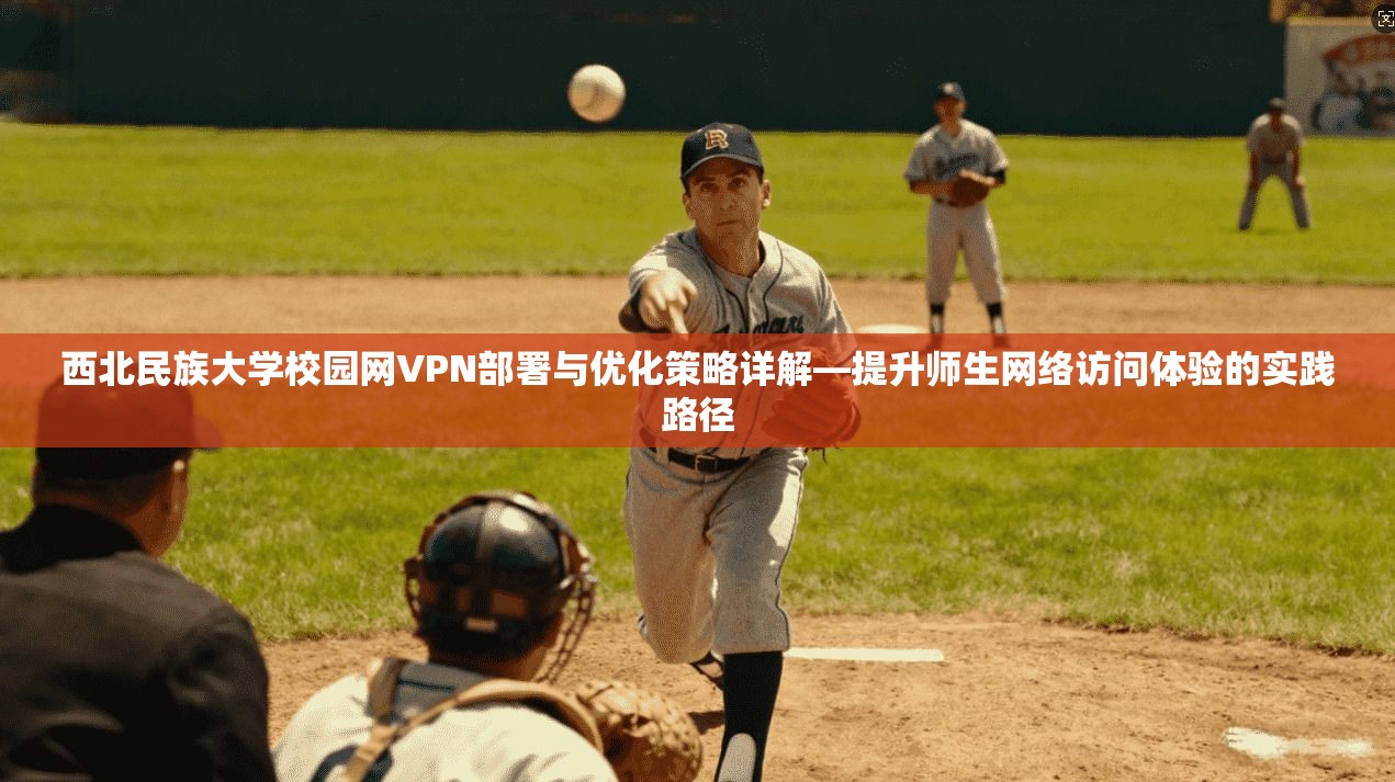 西北民族大学校园网VPN部署与优化策略详解—提升师生网络访问体验的实践路径