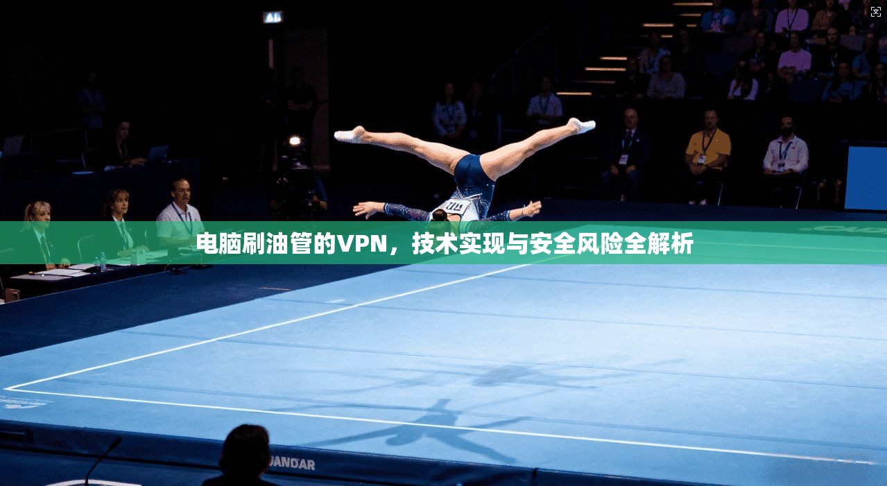 电脑刷油管的VPN，技术实现与安全风险全解析
