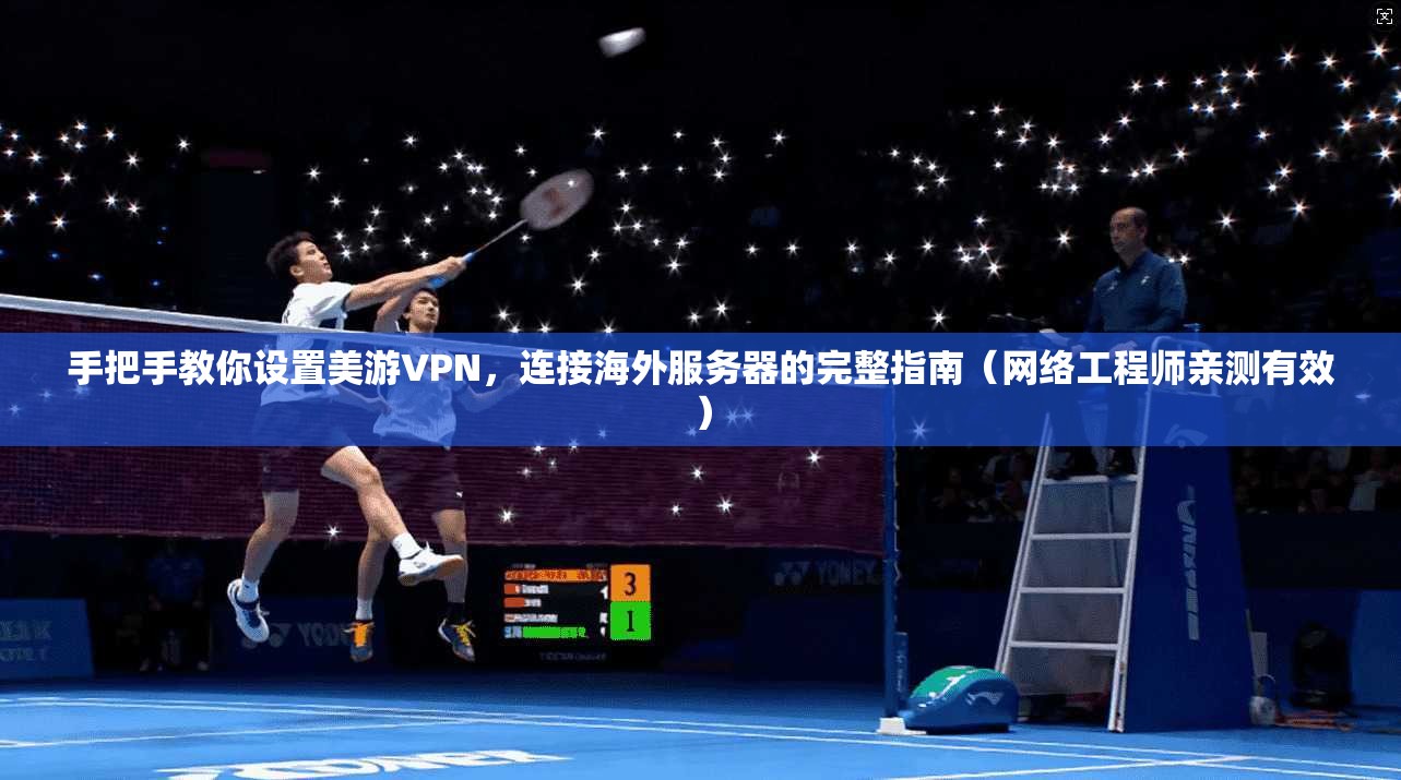 手把手教你设置美游VPN，连接海外服务器的完整指南（网络工程师亲测有效）