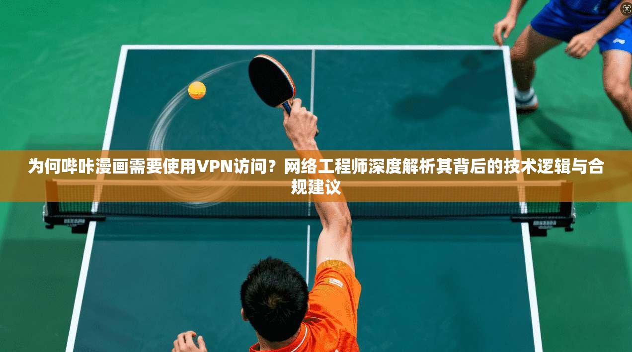 为何哔咔漫画需要使用VPN访问？网络工程师深度解析其背后的技术逻辑与合规建议