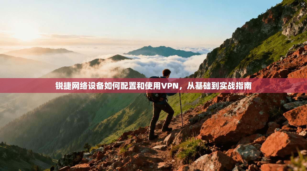 锐捷网络设备如何配置和使用VPN，从基础到实战指南