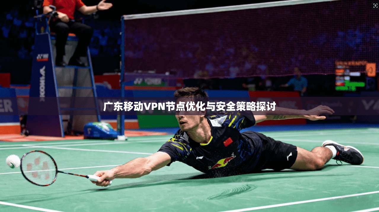 广东移动VPN节点优化与安全策略探讨