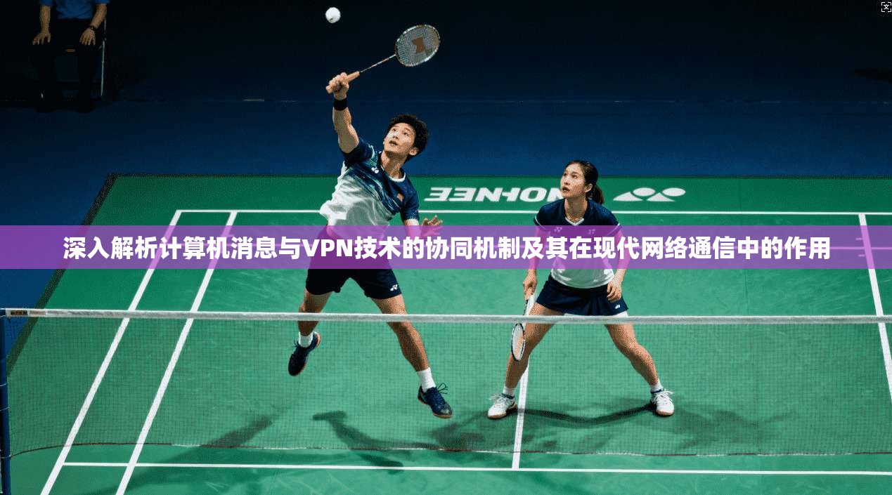深入解析计算机消息与VPN技术的协同机制及其在现代网络通信中的作用