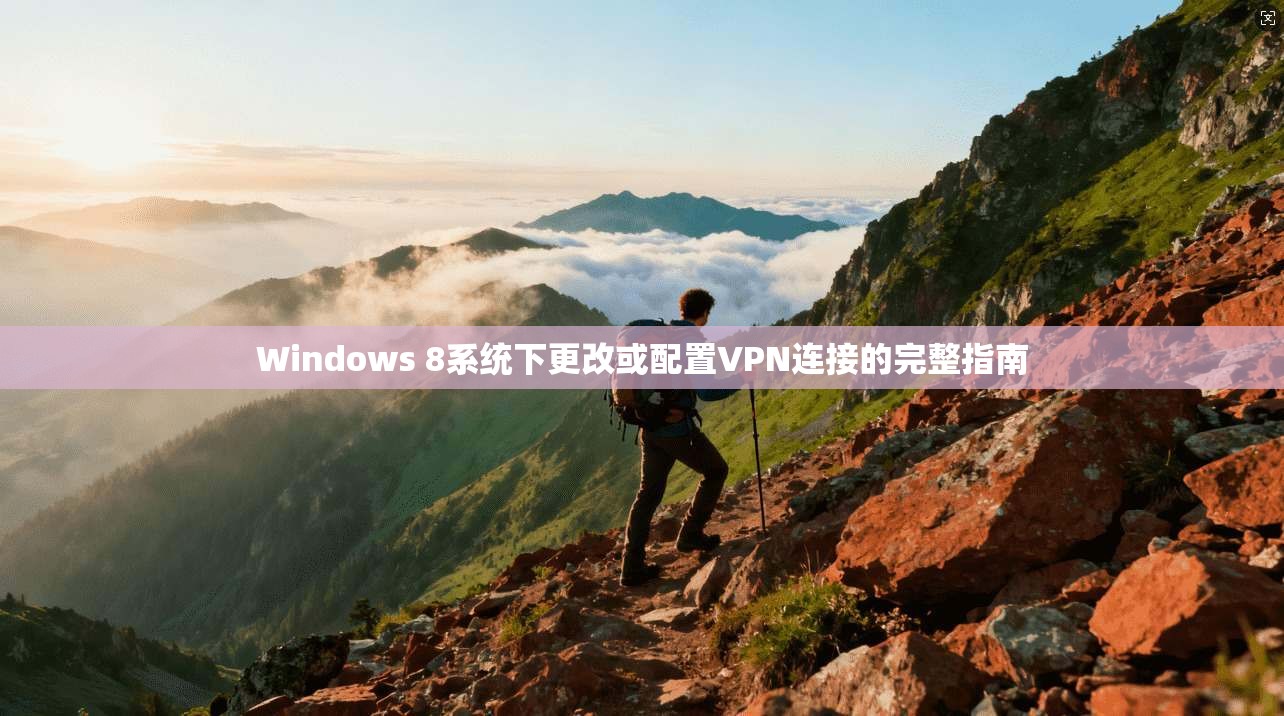 Windows 8系统下更改或配置VPN连接的完整指南