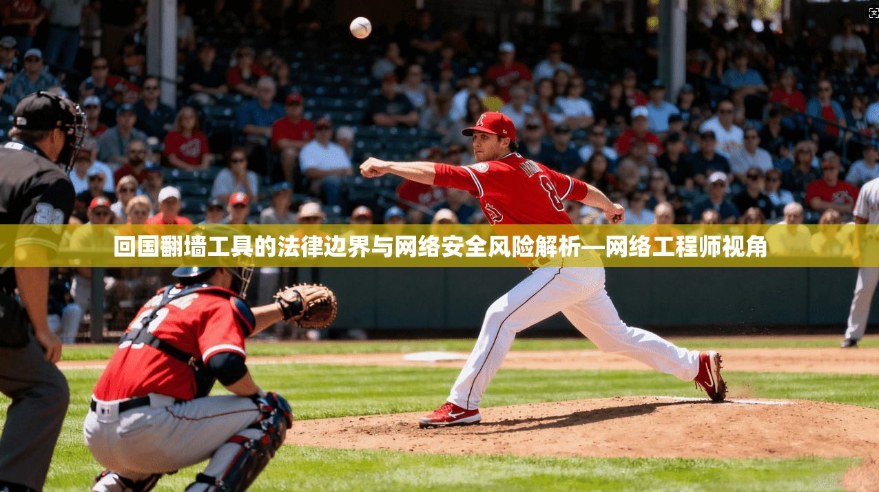 回国翻墙工具的法律边界与网络安全风险解析—网络工程师视角