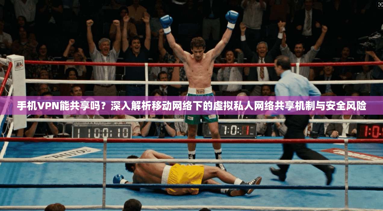 手机VPN能共享吗？深入解析移动网络下的虚拟私人网络共享机制与安全风险