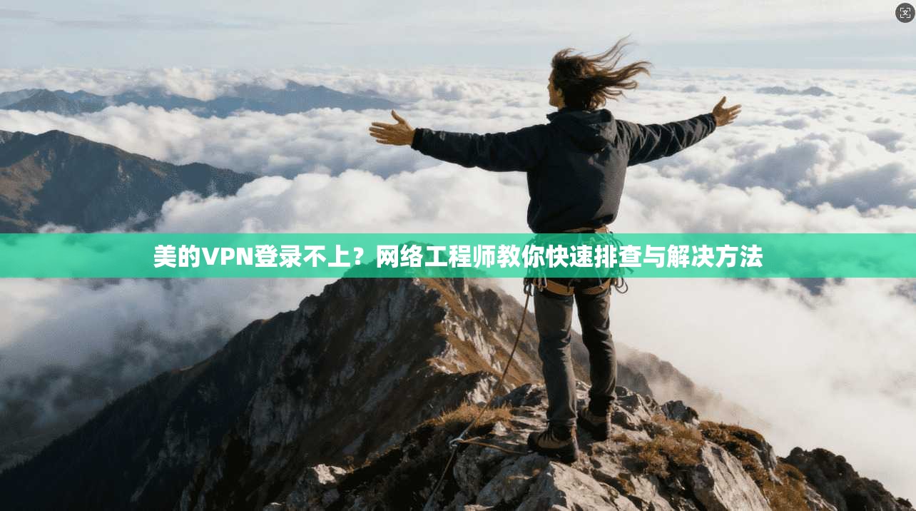 美的VPN登录不上？网络工程师教你快速排查与解决方法
