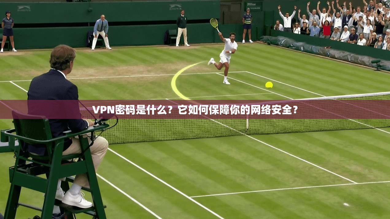 VPN密码是什么？它如何保障你的网络安全？